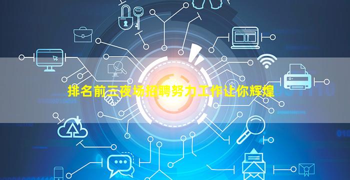 排名前三夜场招聘努力工作让你辉煌