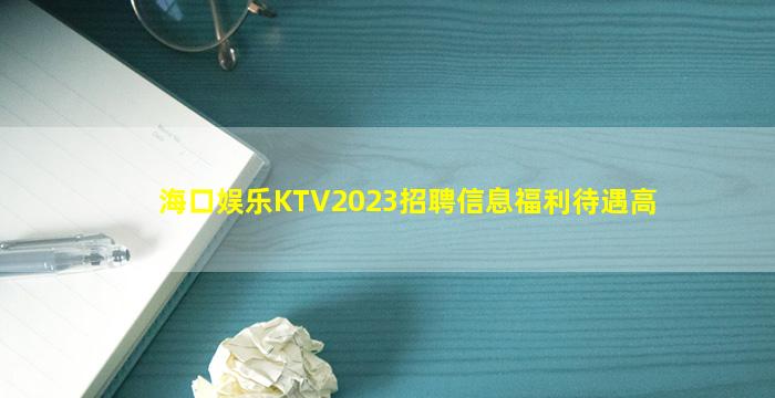 海口娱乐KTV2023招聘信息福利待遇高